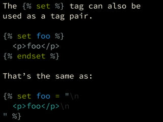 The {% set %} tag can also be
used as a tag pair.
!
{% set foo %}
<p>foo</p>
{% endset %}
!
That’s the same as:
!
{% set f...