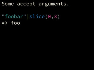 Some accept arguments.
!
"foobar"|slice(0,3)
=> foo
 
