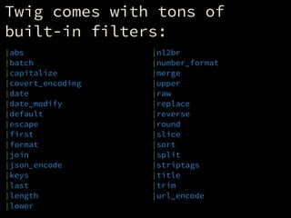 Twig comes with tons of
built-in filters:
|abs
|batch
|capitalize
|covert_encoding
|date
|date_modify
|default
|escape
|fi...