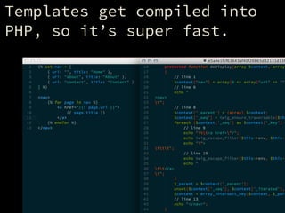 Templates get compiled into
PHP, so it’s super fast.
 
