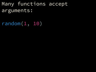 Many functions accept
arguments:
!
random(1, 10)
 
