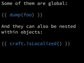 Some of them are global:
!
{{ dump(foo) }}
!
And they can also be nested
within objects:
!
{{ craft.isLocalized() }}
 