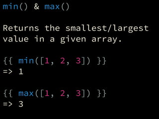 min() & max()
!
Returns the smallest/largest
value in a given array.
!
{{ min([1, 2, 3]) }}
=> 1
!
{{ max([1, 2, 3]) }}
=>...