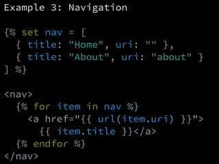 Example 3: Navigation
!
{% set nav = [
{ title: "Home", uri: "" },
{ title: "About", uri: "about" }
] %}
!
<nav>
{% for it...