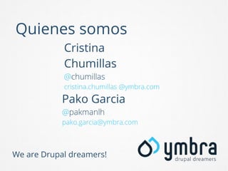 Quienes somos
Cristina
Chumillas
@chumillas
cristina.chumillas @ymbra.com

Pako Garcia
@pakmanlh

pako.garcia@ymbra.com

We are Drupal dreamers!

 