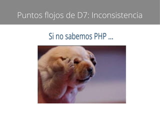 Puntos flojos de D7: Inconsistencia

Si no sabemos PHP ...

 
