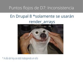 Puntos flojos de D7: Inconsistencia
En Drupal 8 *solamente se usarán
render_arrays

* A día de hoy se está trabajando en ello

 
