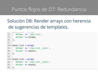 Puntos flojos de D7: Redundancia
Solución D8: Render arrays con herencia
de sugerencias de templates.

 