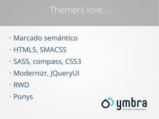 Themers love...
●

Marcado semántico

●

HTML5, SMACSS

●

SASS, compass, CSS3

●

Modernizr, JQueryUI

●

RWD

●

Ponys

 