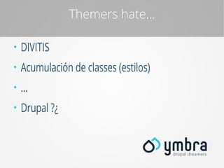 Themers hate...
●

DIVITIS

●

Acumulación de classes (estilos)

●

...

●

Drupal ?¿

 