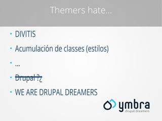 Themers hate...
●

DIVITIS

●

Acumulación de classes (estilos)

●

...

●

Drupal ?¿

●

WE ARE DRUPAL DREAMERS

 