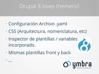 Drupal 8 loves themers!!
●

Configuración Archivo .yaml

●

CSS (Arquitectura, nomenclatura, etc)

●

Inspector de plantillas / variables
incorporado.

●

Mismas plantillas front y back

●

...

 