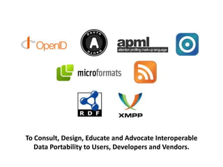 To Consult, Design, Educate and Advocate Interoperable
   Data Portability to Users, Developers and Vendors.
 