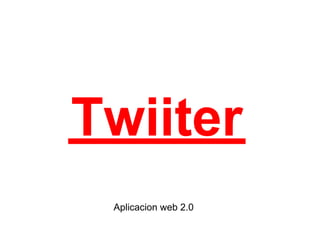 Twiiter
 Aplicacion web 2.0
 
