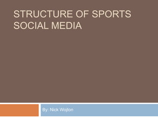 STRUCTURE OF SPORTS
SOCIAL MEDIA




    By: Nick Wojton
 