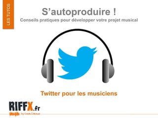 S’autoproduire !
Conseils pratiques pour développer votre projet musical
LESTUTOS
Twitter pour les musiciens
 