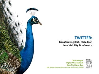 TWITTER:
Transforming Blah, Blah, Blah
into Visibility & Influence

Carrie Morgan
Digital PR Consultant
Rock The Status Quo
We Make Brands More Visible & Vibrant Online

 