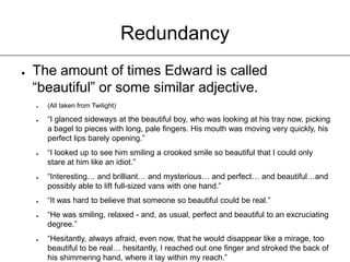 Poor WritingInconsistencies“And then his cold, marble lips pressed very softly against mine.”(T)“I snuggled into his stone chest.”(NM)“...when Charlie was up I made him pancakes.”(BD)A few sentences later we see:“He scowled into his cereal bowl...”