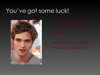 Edward saved you from all the evil vampires!  (click on his cute little face to go forward.) 