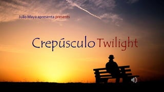 Twilight
Juão Maya apresenta presents
Crepúsculo
 