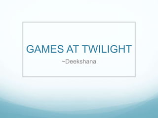 GAMES AT TWILIGHT
~Deekshana
 