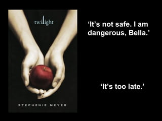 ‘ It’s not safe. I am dangerous, Bella.’ ‘ It’s too late.’   