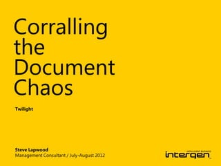 Corralling
the
Document
Chaos
Twilight




Steve Lapwood
Management Consultant / July-August 2012
 