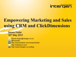 Empowering Marketing and Sales
using CRM and ClickDimensions
 Steven Foster
 16th May 2012
   Steven.foster@intergen.co.nz
   @FozzyNZ
   http://www.linkedin.com/in/stevefoster
   http://nakedcrm.com
   http://www.intergen.co.nz/blog
 