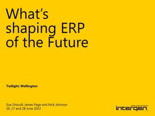 What’s
shaping ERP
of the Future

Twilight: Wellington




Sue Driscoll, James Page and Nick Johnson
20, 27 and 28 June 2012
 