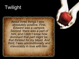Twilight About three things I was absolutely positive. First, Edward was a vampire. Second, there was a part of him, and I didn’t know how dominant that part might be, that thirsted for my blood. And third, I was unconditionally and irrevocably in love with him  