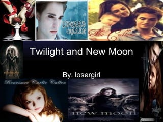 Twilight and New Moon By: losergirl 