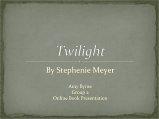 By Stephenie Meyer Amy Byrne Group 2 Online Book Presentation 