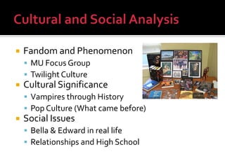 Cultural and Social Analysis<br />Fandom and Phenomenon<br />MU Focus Group<br />Twilight Culture<br />Cultural Significan...