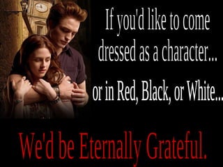 If you'd like to come dressed as a character... or in Red, Black, or White... We'd be Eternally Grateful. 