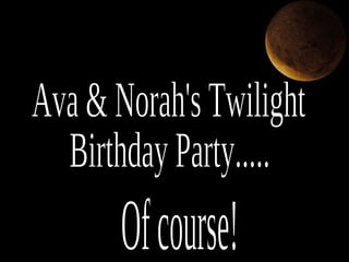 Ava & Norah's Twilight  Birthday Party..... Of course! 