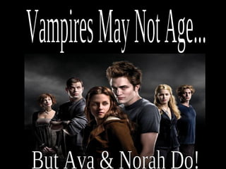 Vampires May Not Age... But Ava & Norah Do! 