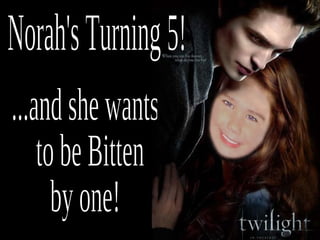 Norah's Turning 5! ...and she wants to be Bitten  by one! 