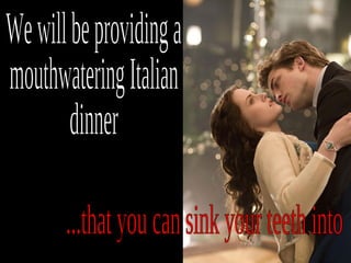 We will be providing a  mouthwatering Italian dinner ...that you can sink your teeth into 