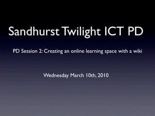 Sandhurst Twilight ICT PD
PD Session 2: Creating an online learning space with a wiki



             Wednesday March 10th, 2010
 