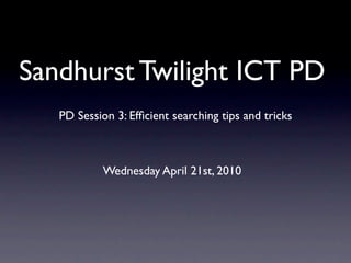 Sandhurst Twilight ICT PD
   PD Session 3: Efﬁcient searching tips and tricks



            Wednesday April 21st, 2010
 