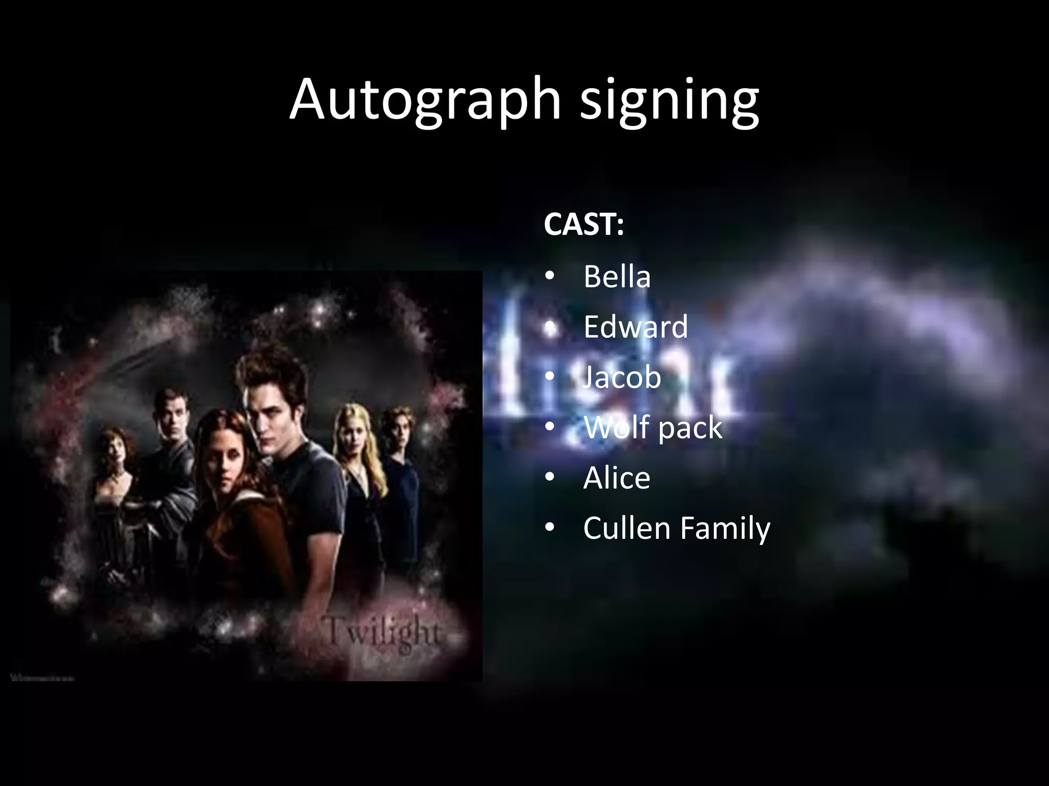 Autograph signing
CAST:
• Bella
• Edward
• Jacob
• Wolf pack
• Alice
• Cullen Family