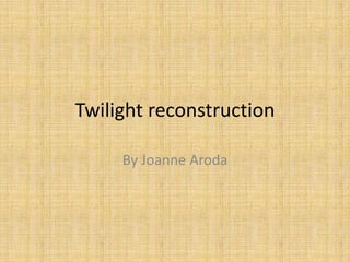 Twilight reconstruction

     By Joanne Aroda
 