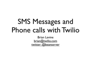 SMS Messages and
Phone calls with Twilio
           Brian Levine
        brian@twilio.com
      twitter: @beanserver
 