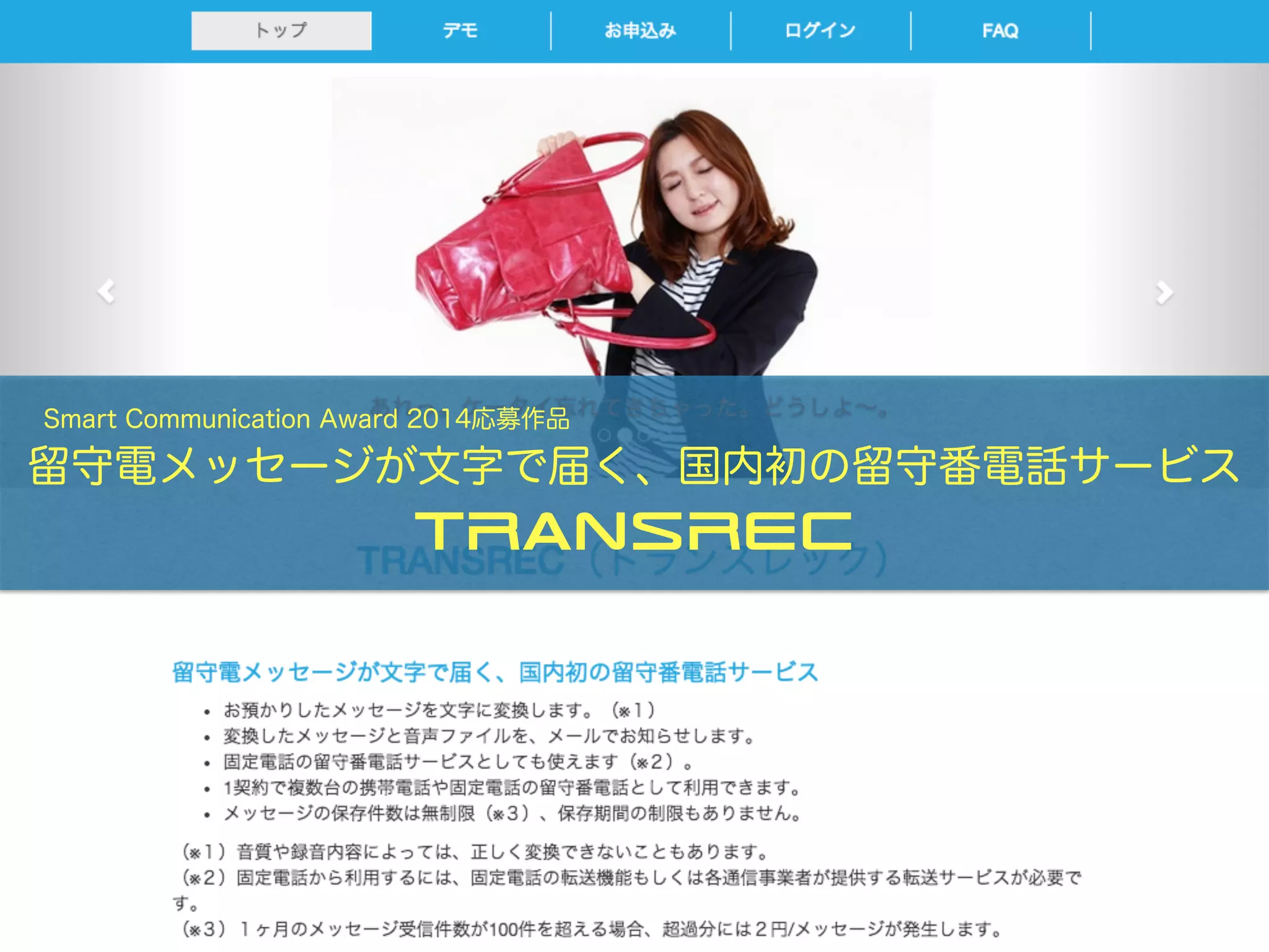  Smart Communication Award 2014応募作品
留守電メッセージが文字で届く、国内初の留守番電話サービス
TRANSREC
 