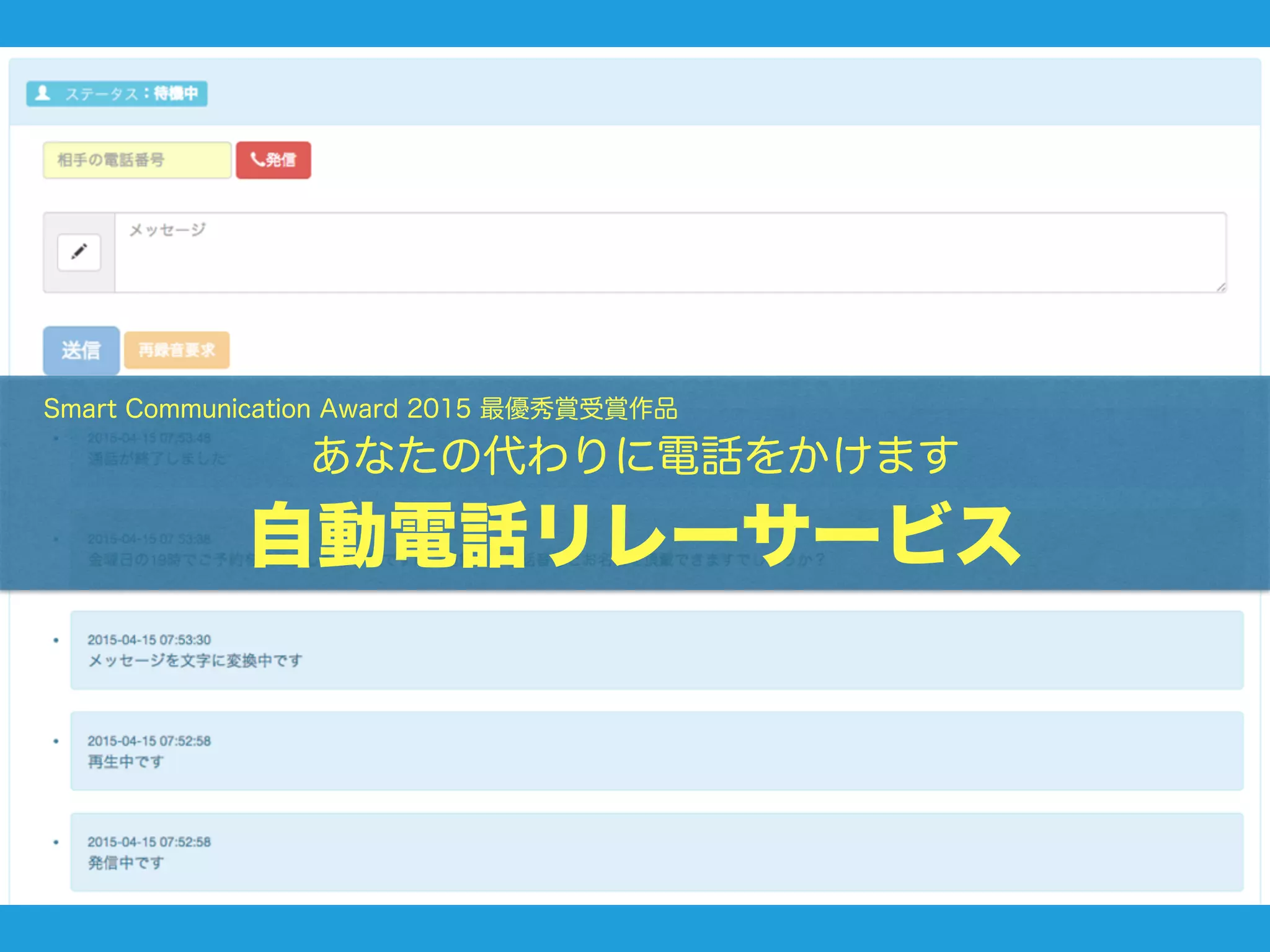  Smart Communication Award 2015 最優秀賞受賞作品
あなたの代わりに電話をかけます
自動電話リレーサービス
 