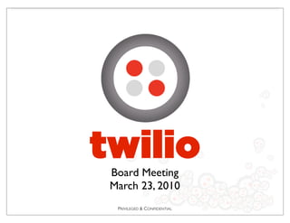 PRIVILEGED & CONFIDENTIAL
twilio
Board Meeting
March 23, 2010
 