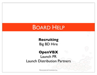 PRIVILEGED & CONFIDENTIAL
BOARD HELP
Recruiting
Big BD Hire
OpenVBX
Launch PR
Launch Distribution Partners
 