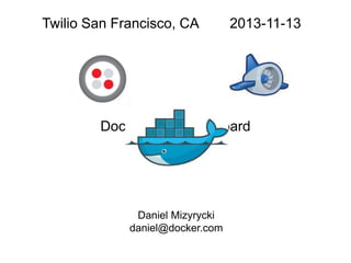 Twilio San Francisco, CA

2013-11-13

Dockerizing Stashboard

Daniel Mizyrycki
daniel@docker.com

 