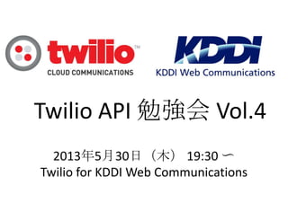 Twilio API 勉強会 Vol.4
2013年5月30日（木） 19:30 〜
Twilio for KDDI Web Communications
 