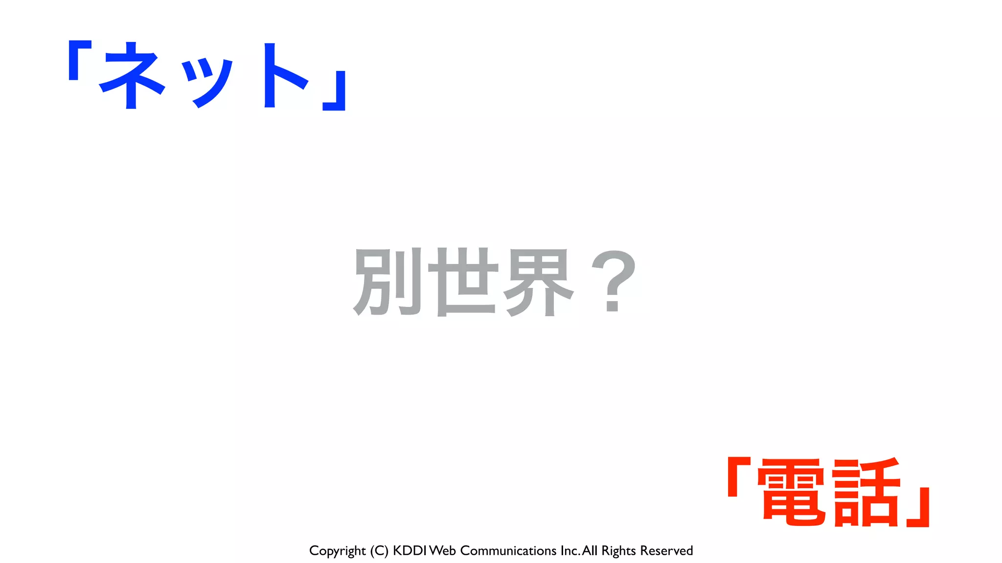 Copyright (C) KDDI Web Communications Inc.All Rights Reserved
「電話」
「ネット」
別世界？
 